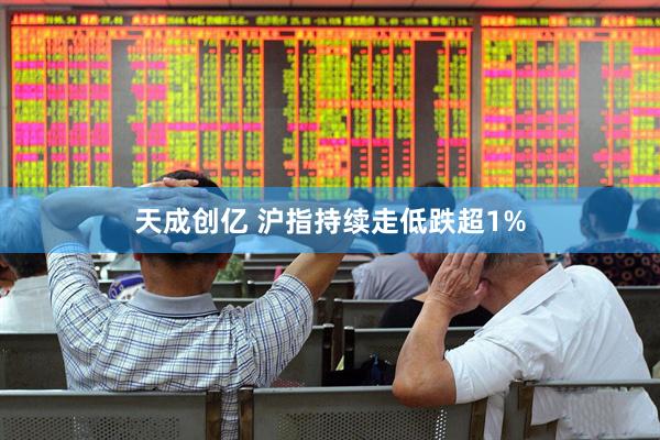 天成创亿 沪指持续走低跌超1%