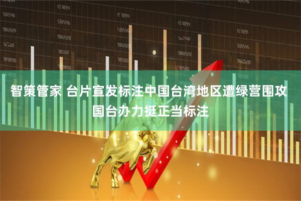 智策管家 台片宣发标注中国台湾地区遭绿营围攻 国台办力挺正当标注
