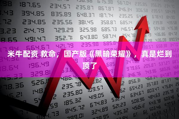 米牛配资 救命，国产版《黑暗荣耀》，真是烂到顶了