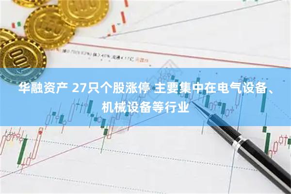 华融资产 27只个股涨停 主要集中在电气设备、机械设备等行业