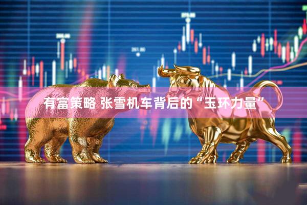 有富策略 张雪机车背后的“玉环力量”